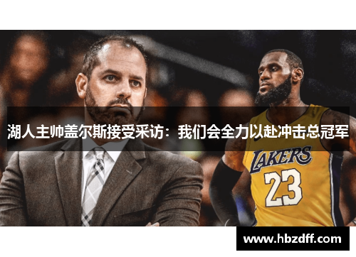 湖人主帅盖尔斯接受采访：我们会全力以赴冲击总冠军