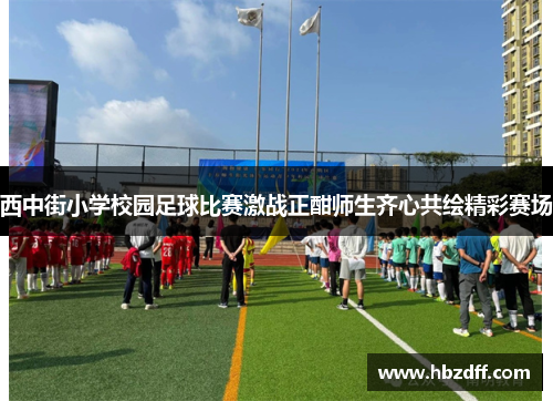 西中街小学校园足球比赛激战正酣师生齐心共绘精彩赛场