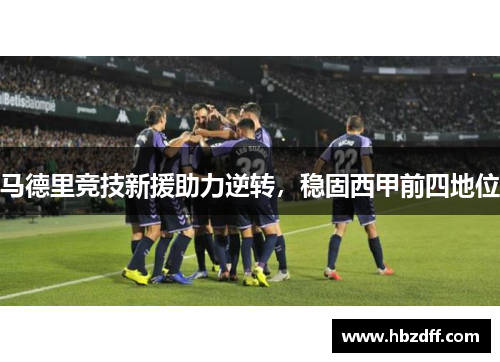 马德里竞技新援助力逆转，稳固西甲前四地位