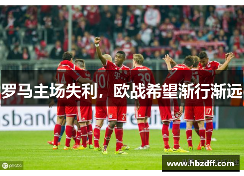 罗马主场失利，欧战希望渐行渐远