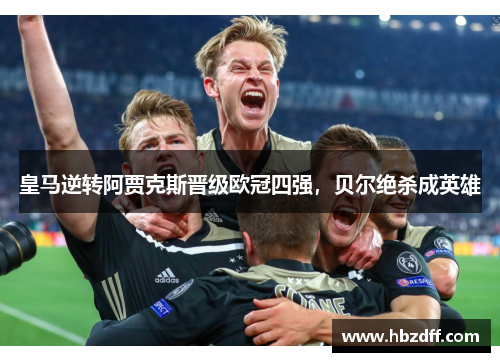 皇马逆转阿贾克斯晋级欧冠四强，贝尔绝杀成英雄
