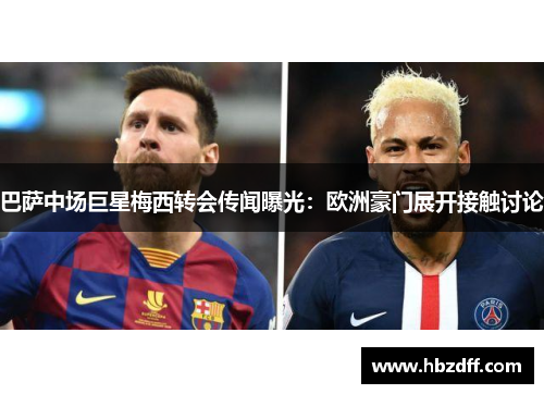 巴萨中场巨星梅西转会传闻曝光：欧洲豪门展开接触讨论