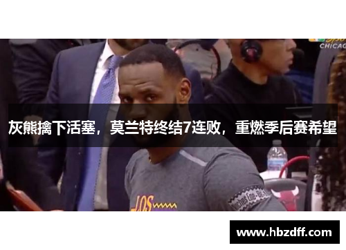 灰熊擒下活塞，莫兰特终结7连败，重燃季后赛希望