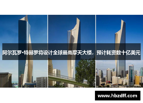 阿尔瓦罗·特赫罗将设计全球最高摩天大楼，预计耗资数十亿美元