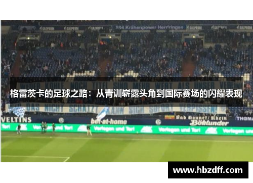 格雷茨卡的足球之路：从青训崭露头角到国际赛场的闪耀表现