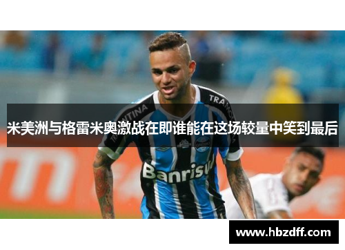 米美洲与格雷米奥激战在即谁能在这场较量中笑到最后