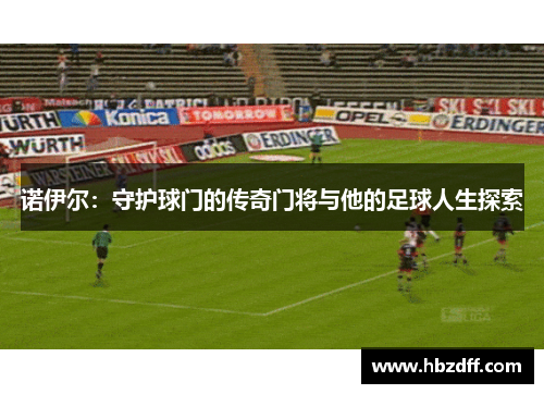 诺伊尔：守护球门的传奇门将与他的足球人生探索