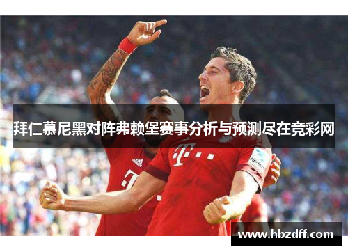 拜仁慕尼黑对阵弗赖堡赛事分析与预测尽在竞彩网