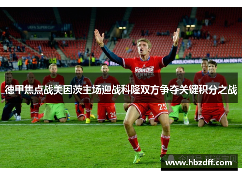 德甲焦点战美因茨主场迎战科隆双方争夺关键积分之战