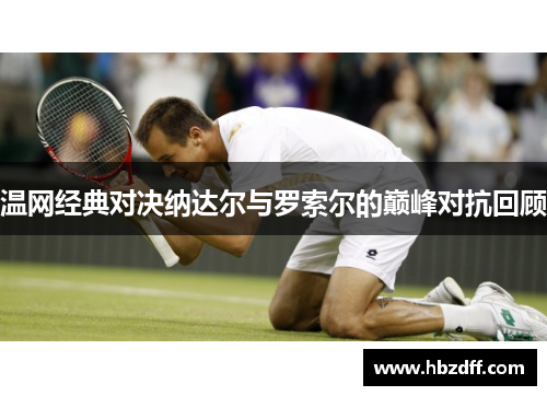 温网经典对决纳达尔与罗索尔的巅峰对抗回顾