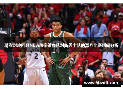 精彩对决回顾NBA录像雄鹿队对阵勇士队的激烈比赛瞬间分析