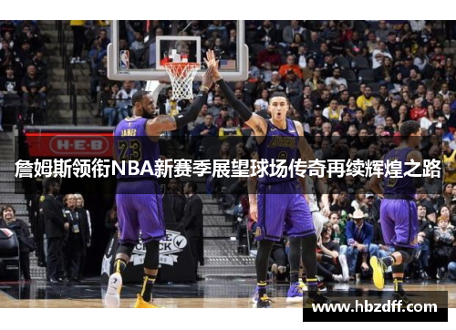 詹姆斯领衔NBA新赛季展望球场传奇再续辉煌之路