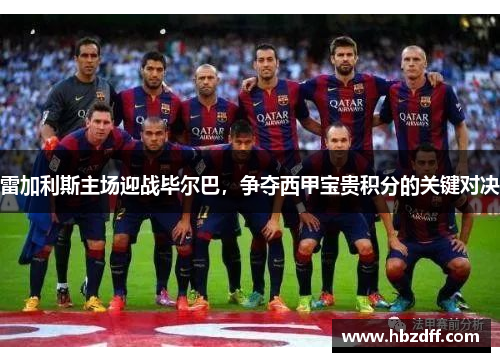 雷加利斯主场迎战毕尔巴，争夺西甲宝贵积分的关键对决