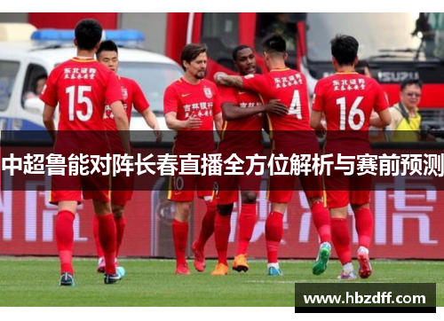 中超鲁能对阵长春直播全方位解析与赛前预测